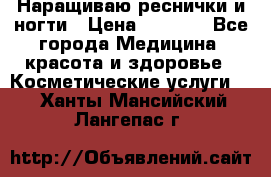 Наращиваю реснички и ногти › Цена ­ 1 000 - Все города Медицина, красота и здоровье » Косметические услуги   . Ханты-Мансийский,Лангепас г.